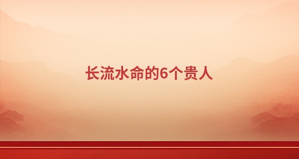 长流水命的6个贵人