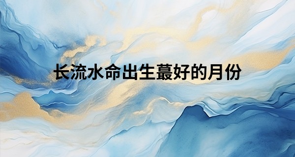 长流水命出生最好的月份