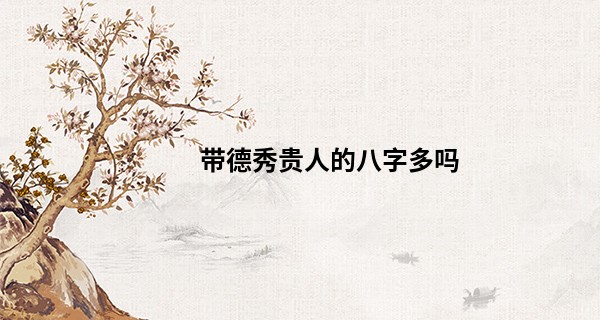 带德秀贵人的八字多吗,四柱都带德秀贵人好吗
