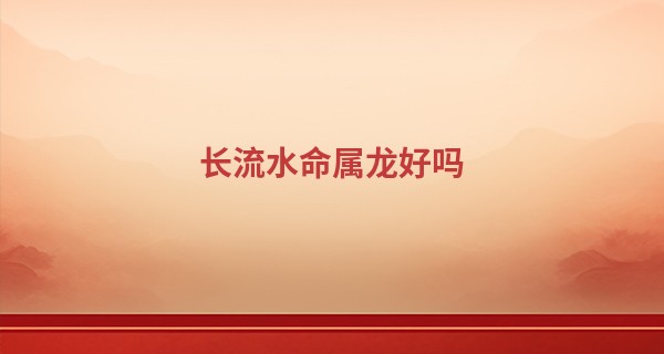 长流水命属龙好吗