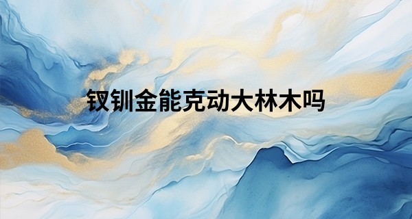 钗钏金能克动大林木吗