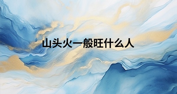 山头火一般旺什么人