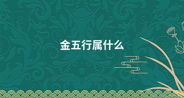 金五行属什么,补金最旺的字有哪些
