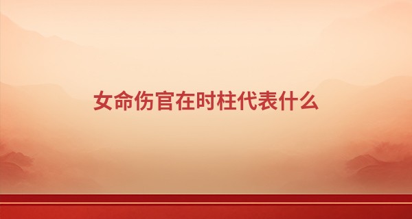 女命伤官在时柱代表什么,时柱伤官生儿子还是女儿