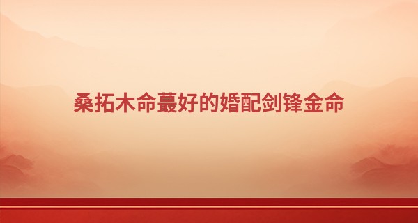 桑拓木命最好的婚配剑锋金命