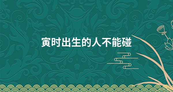 寅时出生的人不能碰