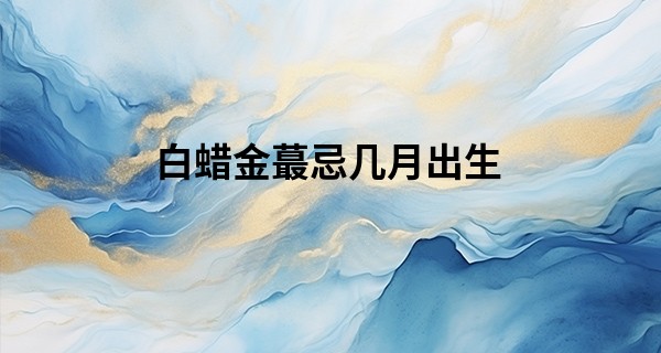 白蜡金最忌几月出生