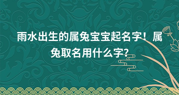 雨水出生的属兔宝宝起名字！属兔取名用什么字？