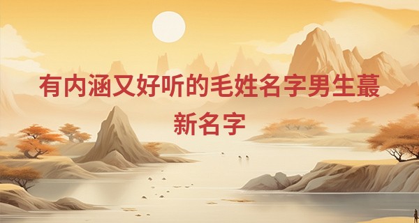 有内涵又好听的毛姓名字男生最新名字
