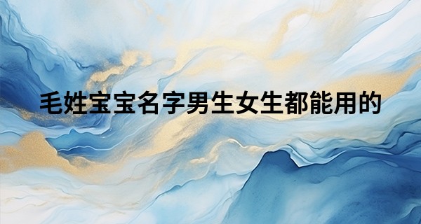 毛姓宝宝名字男生女生都能用的