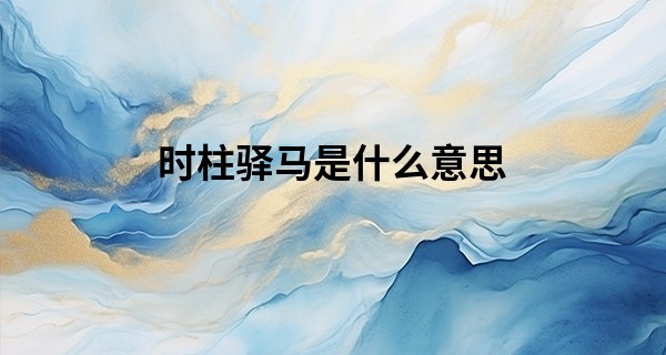 时柱驿马是什么意思,驿马在哪柱最好