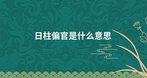 日柱偏官是什么意思,日坐偏官女大富大贵