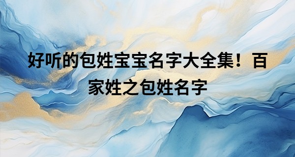 好听的包姓宝宝名字大全集！百家姓之包姓名字