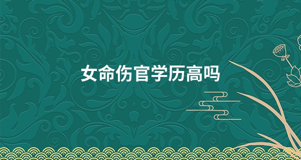 女命伤官学历高吗,印在哪一柱学历高