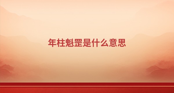 年柱魁罡是什么意思, 魁罡在年柱好不好