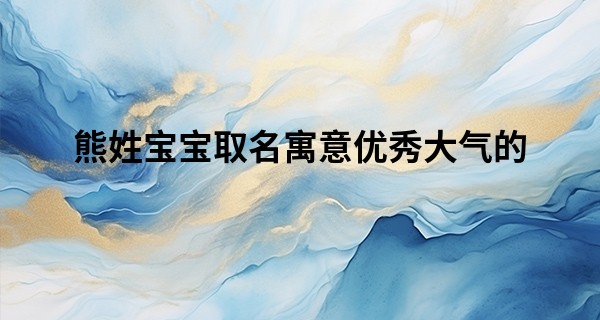 熊姓宝宝取名寓意优秀大气的