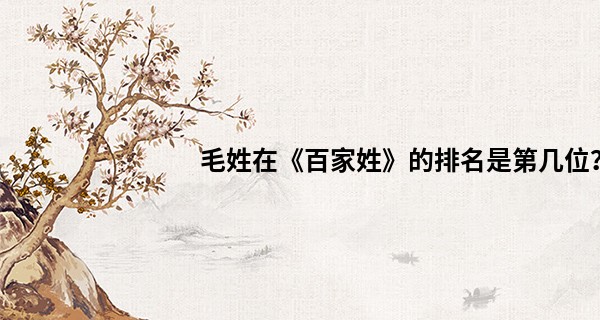 毛姓在《百家姓》的排名是第几位？