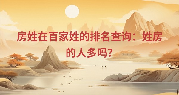 房姓在百家姓的排名查询：姓房的人多吗？