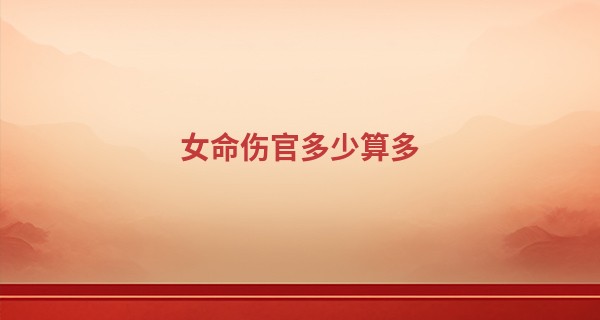 女命伤官多少算多,伤官女是苦命还是富