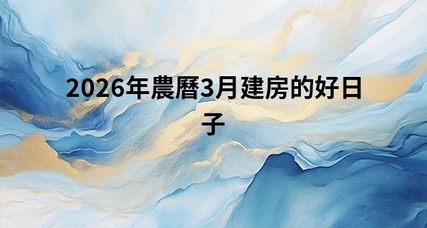 2026年農曆3月建房的好日子