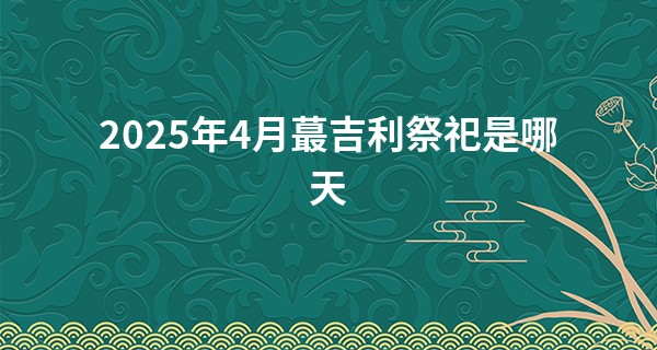 2025年4月最吉利祭祀是哪天