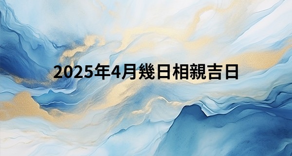 2025年4月幾日相親吉日