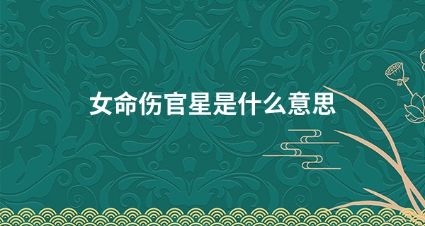 女命伤官星是什么意思,伤官女一般是什么家庭