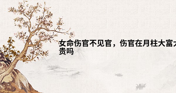 女命伤官不见官，伤官在月柱大富大贵吗