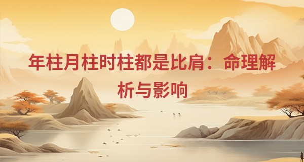 年柱月柱时柱都是比肩：命理解析与影响