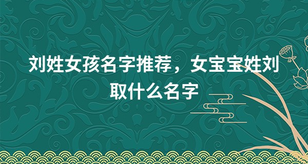 刘姓女孩名字推荐，女宝宝姓刘取什么名字