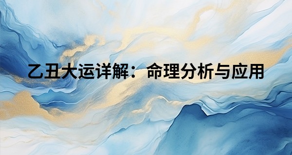乙丑大运详解：命理分析与应用