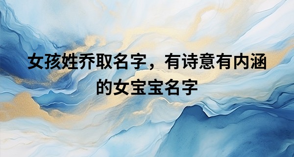 女孩姓乔取名字，有诗意有内涵的女宝宝名字