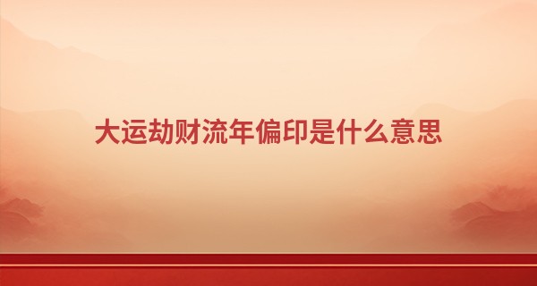 大运劫财流年偏印是什么意思