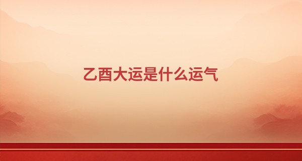 乙酉大运是什么运气