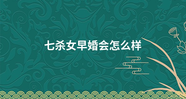七杀女早婚会怎么样