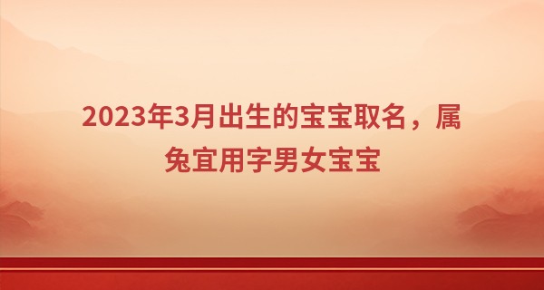 2023年3月出生的宝宝取名，属兔宜用字男女宝宝