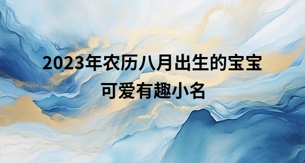 2023年农历八月出生的宝宝可爱有趣小名