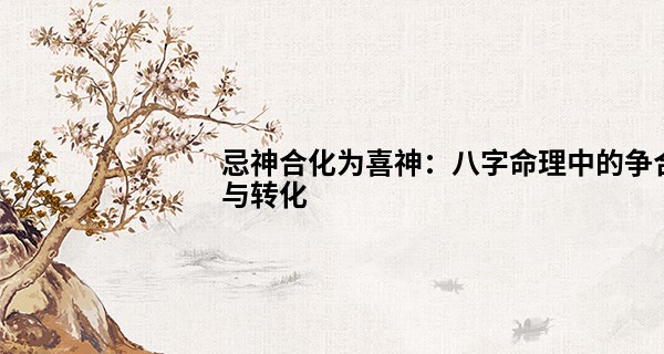 忌神合化为喜神：八字命理中的争合与转化