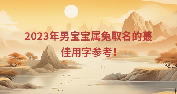 2023年男宝宝属兔取名的最佳用字参考！