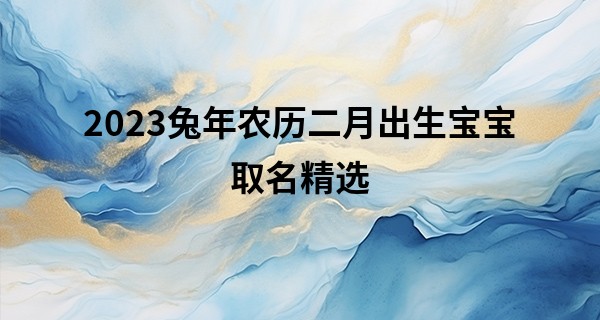 2023兔年农历二月出生宝宝取名精选