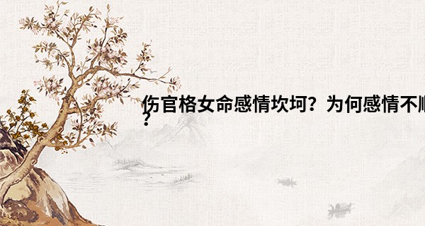 伤官格女命感情坎坷？为何感情不顺？