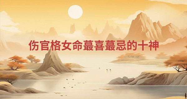 伤官格女命最喜最忌的十神
