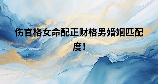 伤官格女命配正财格男婚姻匹配度！