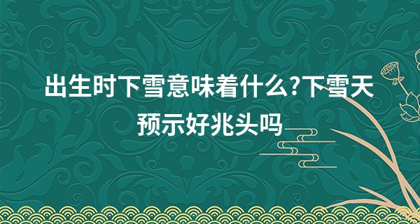 出生时下雪意味着什么?下雪天预示好兆头吗