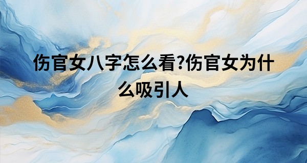 伤官女八字怎么看?伤官女为什么吸引人