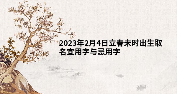 2023年2月4日立春未时出生取名宜用字与忌用字