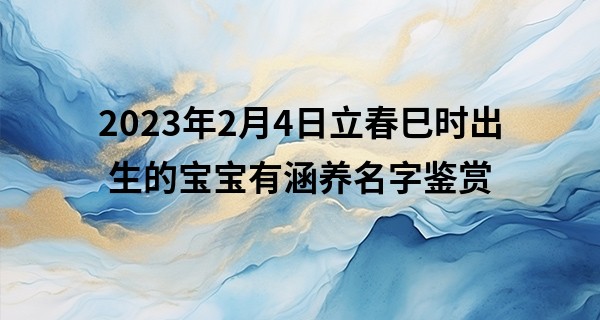 2023年2月4日立春巳时出生的宝宝有涵养名字鉴赏