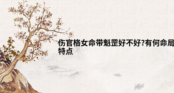伤官格女命带魁罡好不好?有何命局特点