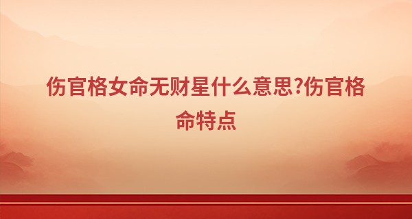 伤官格女命无财星什么意思?伤官格命特点