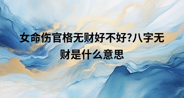 女命伤官格无财好不好?八字无财是什么意思